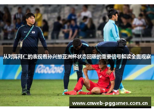 从对阵拜仁的表现看孙兴慜亚洲杯状态回暖的重要信号解读全面观察