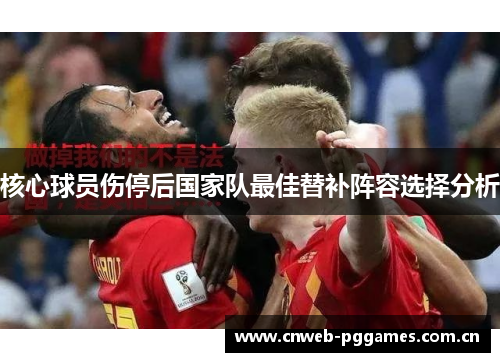核心球员伤停后国家队最佳替补阵容选择分析 核心球员伤停后国家队最佳替补阵容选择分析