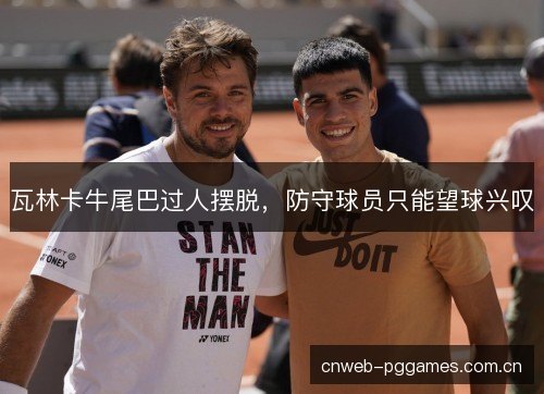 瓦林卡牛尾巴过人摆脱，防守球员只能望球兴叹