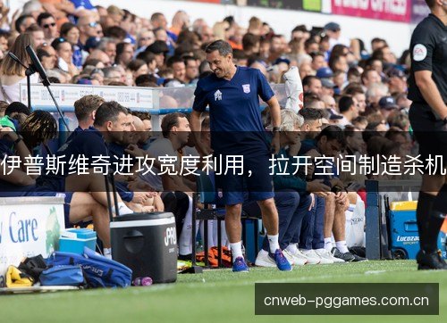 伊普斯维奇进攻宽度利用，拉开空间制造杀机